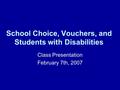 School Choice, Vouchers, and Students with Disabilities Class Presentation February 7th, 2007.