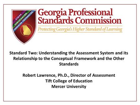 Standard Two: Understanding the Assessment System and its Relationship to the Conceptual Framework and the Other Standards Robert Lawrence, Ph.D., Director.