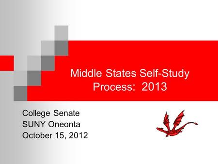 Middle States Self-Study Process : 2013 College Senate SUNY Oneonta October 15, 2012.