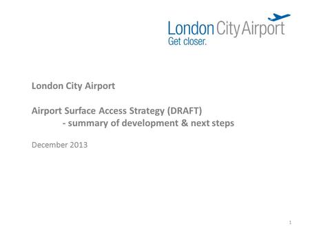 London City Airport Airport Surface Access Strategy (DRAFT) - summary of development & next steps December 2013 1.