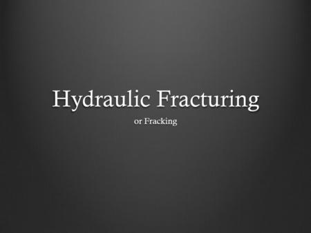 Hydraulic Fracturing or Fracking. Process -Drill horizontal line -Charges detonate blasting small holes in the shale -Pressurized fluids are pumped into.
