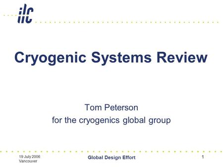 19 July 2006 Vancouver Global Design Effort 1 Cryogenic Systems Review Tom Peterson for the cryogenics global group.