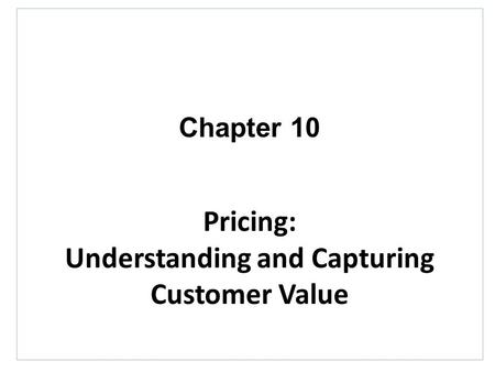 Chapter 10 Pricing: Understanding and Capturing Customer Value.