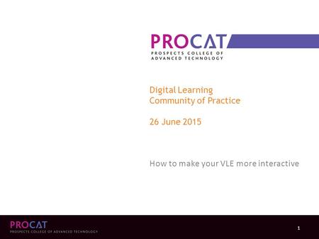 Digital Learning Community of Practice 26 June 2015 How to make your VLE more interactive 1.