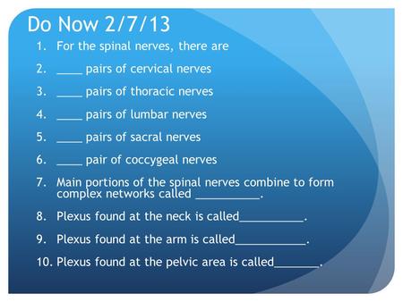 Do Now 2/7/13 1.For the spinal nerves, there are 2.____ pairs of cervical nerves 3.____ pairs of thoracic nerves 4.____ pairs of lumbar nerves 5.____ pairs.