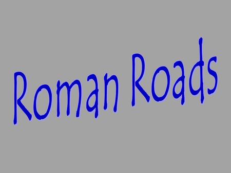 The Romans were famous for their roads. They were built by the Roman army during times of peace.
