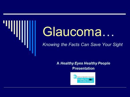 Glaucoma… Knowing the Facts Can Save Your Sight A Healthy Eyes Healthy People Presentation.