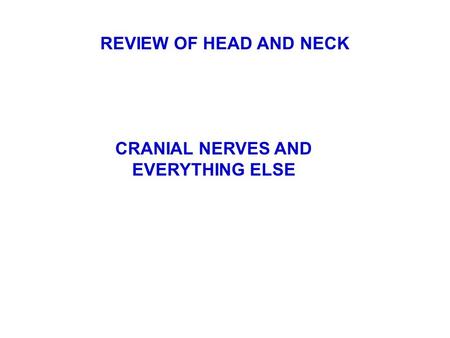 REVIEW OF HEAD AND NECK CRANIAL NERVES AND EVERYTHING ELSE.
