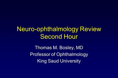 Neuro-ophthalmology Review Second Hour Thomas M. Bosley, MD Professor of Ophthalmology King Saud University.