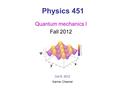 Physics 451 Quantum mechanics I Fall 2012 Oct 8, 2012 Karine Chesnel.