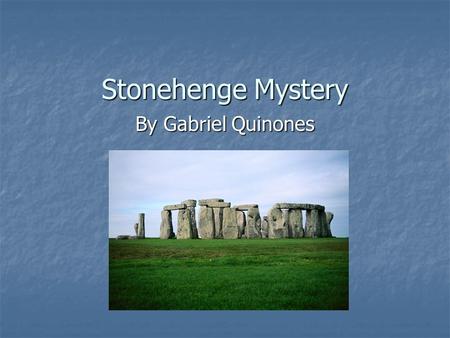 Stonehenge Mystery By Gabriel Quinones. Questions? Did you wonder about the mystery of Stonehenge? I did look up Stonehenge and if you read the facts.
