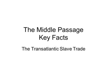 The Middle Passage Key Facts The Transatlantic Slave Trade.