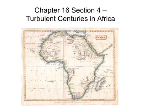 Chapter 16 Section 4 – Turbulent Centuries in Africa.