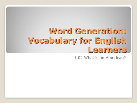 Word Generation: Vocabulary for English Learners 1.02 What is an American?
