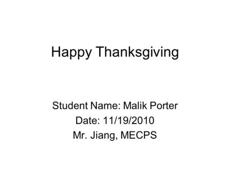 Happy Thanksgiving Student Name: Malik Porter Date: 11/19/2010 Mr. Jiang, MECPS.