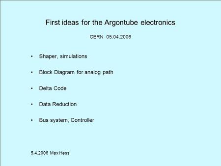 First ideas for the Argontube electronics Shaper, simulations Block Diagram for analog path Delta Code Data Reduction Bus system, Controller 5.4.2006 Max.