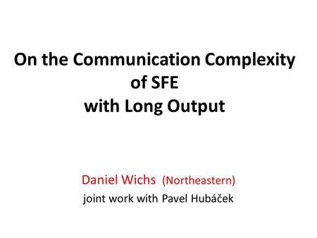 On the Communication Complexity of SFE with Long Output Daniel Wichs (Northeastern) joint work with Pavel Hubáček.