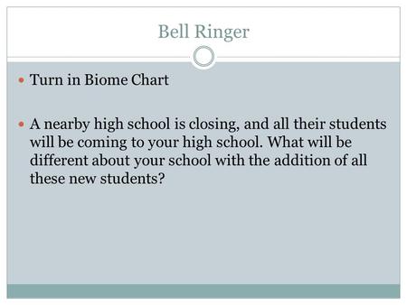 Bell Ringer Turn in Biome Chart A nearby high school is closing, and all their students will be coming to your high school. What will be different about.