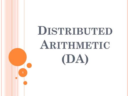 D ISTRIBUTED A RITHMETIC (DA) 1. D EFINITION DA is basically (but not necessarily) a bit- serial computational operation that forms an inner (dot) product.