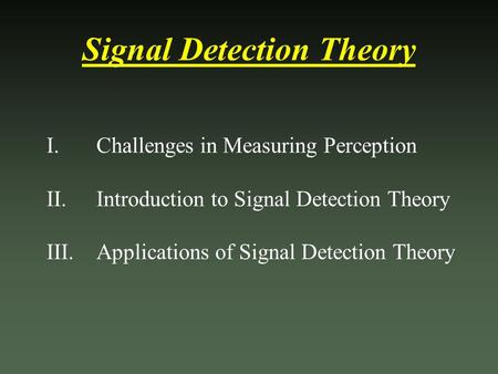 Signal Detection Theory I. Challenges in Measuring Perception II. Introduction to Signal Detection Theory III. Applications of Signal Detection Theory.