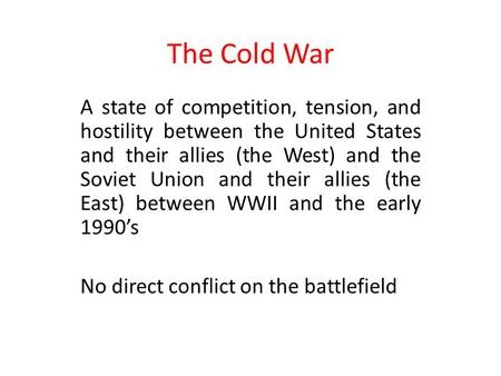 The Cold War A state of competition, tension, and hostility between the United States and their allies (the West) and the Soviet Union and their allies.