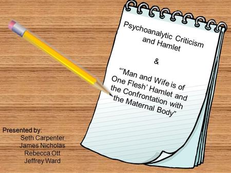 Psychoanalytic Criticism and Hamlet & “’Man and Wife is of One Flesh’ Hamlet and the Confrontation with the Maternal Body” Presented by Presented by: Seth.