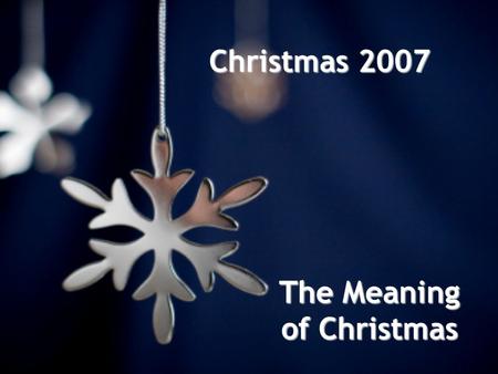 Christmas 2007 The Meaning of Christmas. N A Y: It’s Not (just) About You.