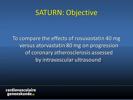SATURN: Objective To compare the effects of rosuvastatin 40 mg versus atorvastatin 80 mg on progression of coronary atherosclerosis assessed by intravascular.