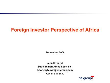 0 Foreign Investor Perspective of Africa September 2006 Leon Myburgh Sub-Saharan Africa Specialist +27 11 944 1830.