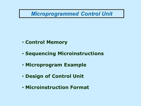 Microprogrammed Control Unit Control Memory Sequencing Microinstructions Microprogram Example Design of Control Unit Microinstruction Format.