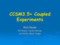 CCSM3.5+ Coupled Experiments Rich Neale Phil Rasch, Cecile Hannay, Jon Wolfe, Steve Yeager.