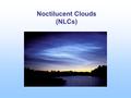 Noctilucent Clouds (NLCs). Noctilucent Cloud (NLC) Characteristics NLCs are the highest altitude clouds in our atmosphere They form near 83 km altitude,