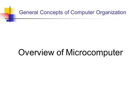 General Concepts of Computer Organization Overview of Microcomputer.