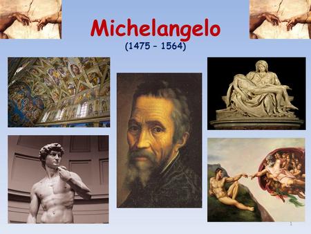 Michelangelo (1475 – 1564) 1. Michelangelo Buonarroti  Michelangelo was born near Florence. He was apprenticed to the workshop of Master Ghirlandaio.