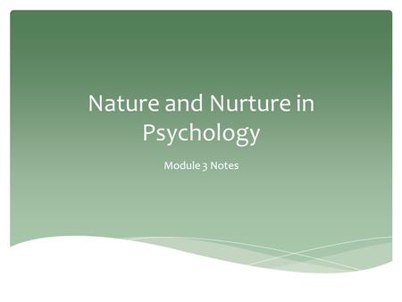 Nature and Nurture in Psychology Module 3 Notes. -Over what influences our development and behavior more. *Is it our NATURE? (BIOLOGY/GENETICS) *Is it.