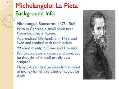 Michelangelo: La Pieta Background Info Michelangelo Buonarroti: 1475-1564 Born in Caprese, a small town near Florence. Died in Rome. Apprenticed Ghirlandaio.