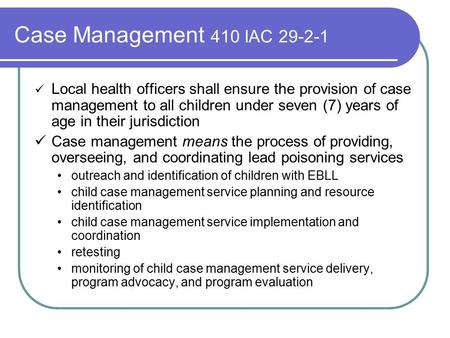 Case Management 410 IAC 29-2-1 Local health officers shall ensure the provision of case management to all children under seven (7) years of age in their.