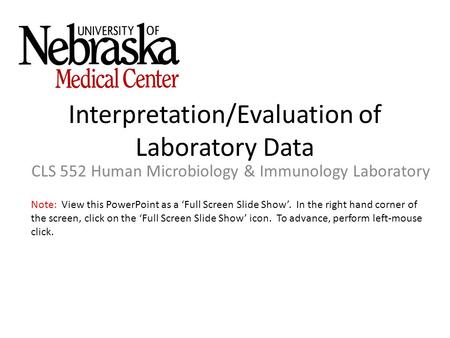 Interpretation/Evaluation of Laboratory Data CLS 552 Human Microbiology & Immunology Laboratory Note: View this PowerPoint as a ‘Full Screen Slide Show’.
