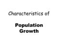 Characteristics of Population Growth. A) Growth rate is affected by: #of births #of deaths immigration and emigration Growth rate = birth rate – death.
