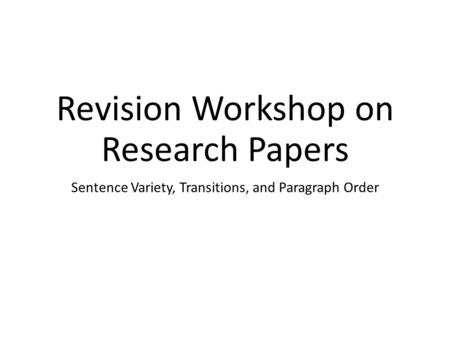 Revision Workshop on Research Papers Sentence Variety, Transitions, and Paragraph Order.