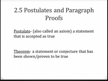 2.5 Postulates and Paragraph Proofs Postulate- (also called an axiom) a statement that is accepted as true Theorem- a statement or conjecture that has.