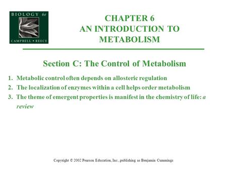 CHAPTER 6 AN INTRODUCTION TO METABOLISM Copyright © 2002 Pearson Education, Inc., publishing as Benjamin Cummings Section C: The Control of Metabolism.
