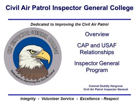Civil Air Patrol Inspector General College Integrity - Volunteer Service - Excellence - Respect Dedicated to Improving the Civil Air Patrol Overview CAP.