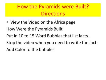 How the Pyramids were Built? Directions View the Video on the Africa page How Were the Pyramids Built Put in 10 to 15 Word Bubbles that list facts. Stop.