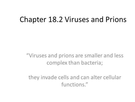 Chapter 18.2 Viruses and Prions “Viruses and prions are smaller and less complex than bacteria; they invade cells and can alter cellular functions.”