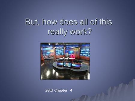 But, how does all of this really work? Zettl Chapter 4.