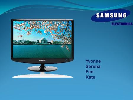 Yvonne Serena Fen Kate. History  Samsung Group was founded in 1938.  Enter into the global market in 1970s.  Samsung takes leader position of LCD in.