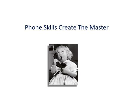 Phone Skills Create The Master. 3 Rules To Remember When on the Phone #1. Always Remember you have what they want #1. Always Remember you have what they.