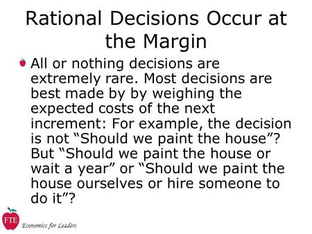 Economics for Leaders Rational Decisions Occur at the Margin All or nothing decisions are extremely rare. Most decisions are best made by by weighing the.