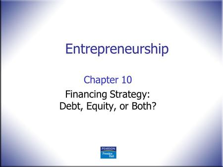 Entrepreneurship Chapter 10 Financing Strategy: Debt, Equity, or Both?